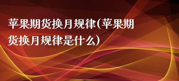 苹果期货换月规律(苹果期货换月规律是什么)_https://www.zghnxxa.com_黄金期货_第1张