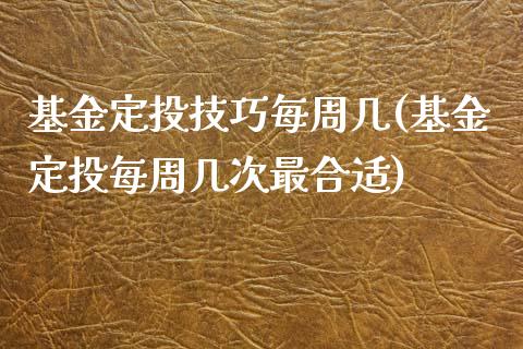 基金定投技巧每周几(基金定投每周几次最合适)_https://www.zghnxxa.com_国际期货_第1张