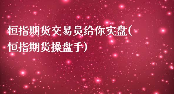 恒指期货交易员给你实盘(恒指期货操盘手)_https://www.zghnxxa.com_期货直播室_第1张