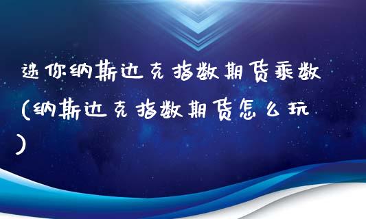 迷你纳斯达克指数期货乘数(纳斯达克指数期货怎么玩)_https://www.zghnxxa.com_期货直播室_第1张