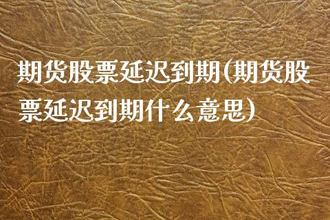 期货股票延迟到期(期货股票延迟到期什么意思)_https://www.zghnxxa.com_国际期货_第1张