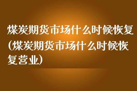 煤炭期货市场什么时候恢复(煤炭期货市场什么时候恢复营业)_https://www.zghnxxa.com_黄金期货_第1张