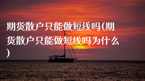 期货散户只能做短线吗(期货散户只能做短线吗为什么)_内盘期货_第1张_期货直播室 期货散户只能做短线吗(期货散户只能做短线吗为什么)_https://www.zghnxxa.com_内盘期货_第1张