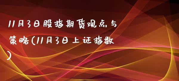 11月3日股指期货观点与策略(11月3日上证指数)_https://www.zghnxxa.com_内盘期货_第1张