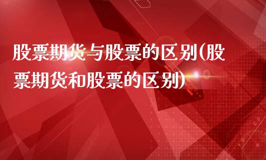 股票期货与股票的区别(股票期货和股票的区别)_内盘期货_第1张_期货直播室 股票期货与股票的区别(股票期货和股票的区别)_https://www.zghnxxa.com_内盘期货_第1张