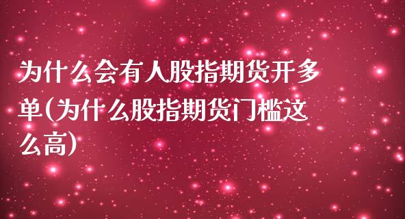 为什么会有人股指期货开多单(为什么股指期货门槛这么高)_https://www.zghnxxa.com_内盘期货_第1张