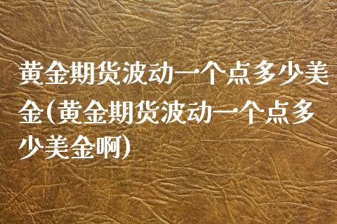 黄金期货波动一个点多少美金(黄金期货波动一个点多少美金啊)_https://www.zghnxxa.com_期货直播室_第1张