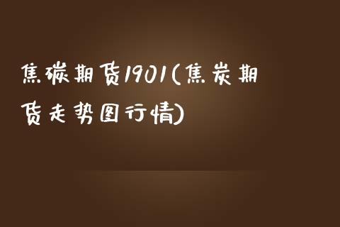 焦碳期货1901(焦炭期货走势图行情)_https://www.zghnxxa.com_期货直播室_第1张