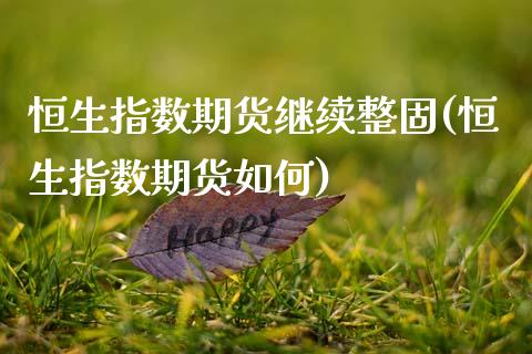 恒生指数期货继续整固(恒生指数期货如何)_https://www.zghnxxa.com_国际期货_第1张