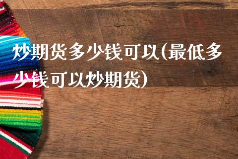 炒期货多少钱可以(最低多少钱可以炒期货)_https://www.zghnxxa.com_国际期货_第1张