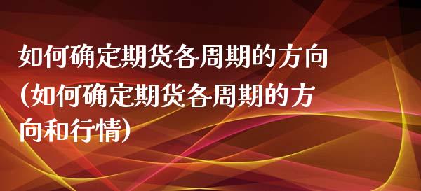 如何确定期货各周期的方向(如何确定期货各周期的方向和行情)_国际期货_第1张_期货直播室 如何确定期货各周期的方向(如何确定期货各周期的方向和行情)_https://www.zghnxxa.com_国际期货_第1张
