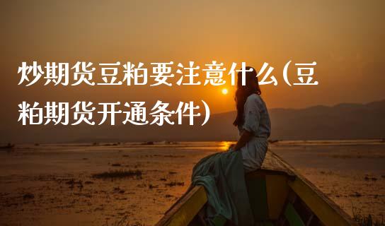 炒期货豆粕要注意什么(豆粕期货开通条件)_https://www.zghnxxa.com_国际期货_第1张