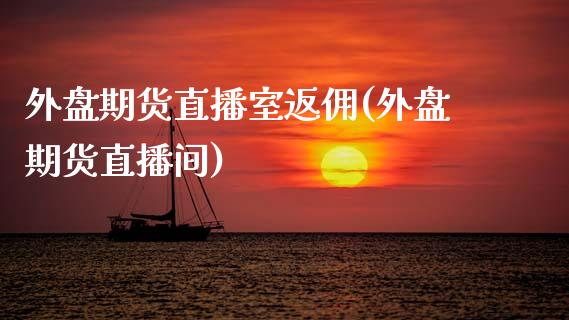 外盘期货直播室返佣(外盘期货直播间)_https://www.zghnxxa.com_黄金期货_第1张