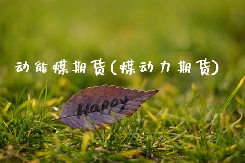 动能煤期货(煤动力期货)_https://www.zghnxxa.com_内盘期货_第1张