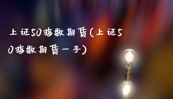 上证50指数期货(上证50指数期货一手)_https://www.zghnxxa.com_内盘期货_第1张