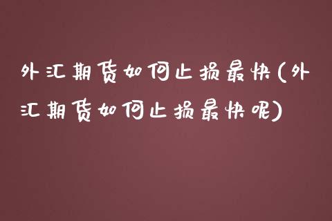 外汇期货如何止损最快(外汇期货如何止损最快呢)_https://www.zghnxxa.com_期货直播室_第1张