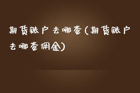 期货账户去哪查(期货账户去哪查佣金)_内盘期货_第1张_期货直播室 期货账户去哪查(期货账户去哪查佣金)_https://www.zghnxxa.com_内盘期货_第1张
