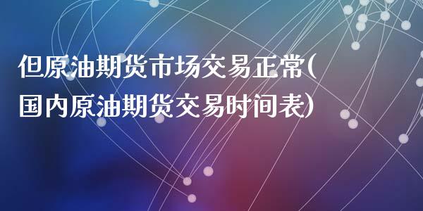 但原油期货市场交易正常(国内原油期货交易时间表)_期货直播室_第1张_期货直播室 但原油期货市场交易正常(国内原油期货交易时间表)_https://www.zghnxxa.com_期货直播室_第1张