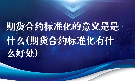 期货合约标准化的意义是是什么(期货合约标准化有什么好处)_https://www.zghnxxa.com_黄金期货_第1张