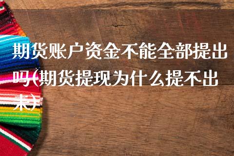 期货账户资金不能全部提出吗(期货提现为什么提不出来)_https://www.zghnxxa.com_黄金期货_第1张