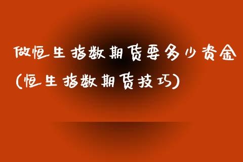 做恒生指数期货要多少资金(恒生指数期货技巧)_https://www.zghnxxa.com_黄金期货_第1张