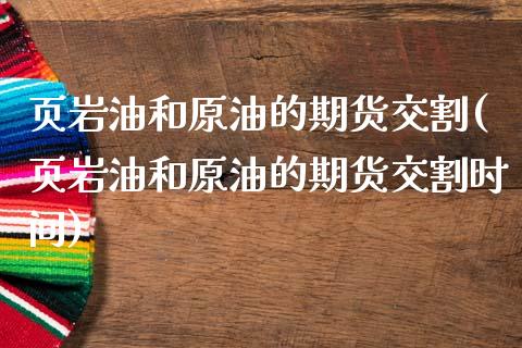 页岩油和原油的期货交割(页岩油和原油的期货交割时间)_https://www.zghnxxa.com_国际期货_第1张