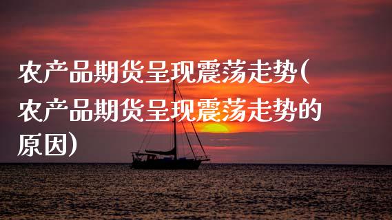 农产品期货呈现震荡走势(农产品期货呈现震荡走势的原因)_内盘期货_第1张_期货直播室 农产品期货呈现震荡走势(农产品期货呈现震荡走势的原因)_https://www.zghnxxa.com_内盘期货_第1张