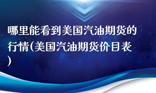 哪里能看到美国汽油期货的行情(美国汽油期货价目表)_内盘期货_第1张_期货直播室 哪里能看到美国汽油期货的行情(美国汽油期货价目表)_https://www.zghnxxa.com_内盘期货_第1张