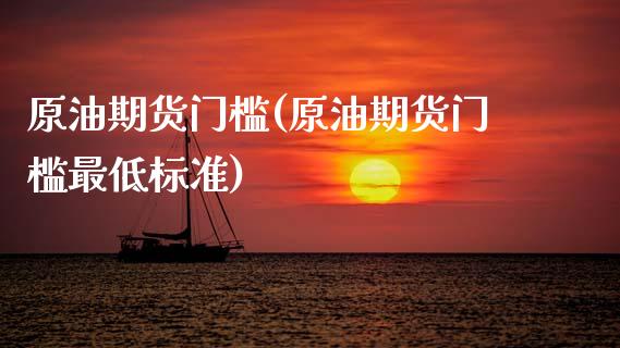 原油期货门槛(原油期货门槛最低标准)_https://www.zghnxxa.com_期货直播室_第1张