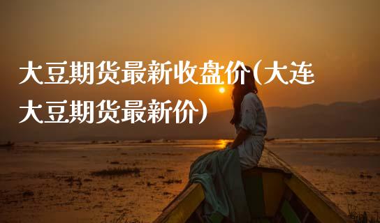 大豆期货最新收盘价(大连大豆期货最新价)_期货直播室_第1张_期货直播室 大豆期货最新收盘价(大连大豆期货最新价)_https://www.zghnxxa.com_期货直播室_第1张
