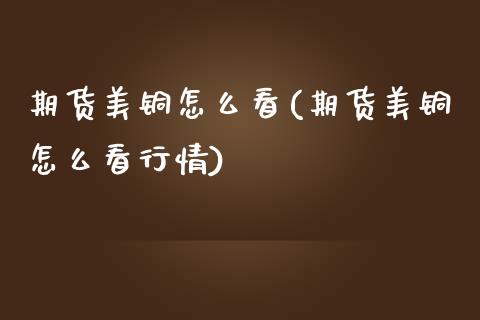 期货美铜怎么看(期货美铜怎么看行情)_黄金期货_第1张_期货直播室 期货美铜怎么看(期货美铜怎么看行情)_https://www.zghnxxa.com_黄金期货_第1张