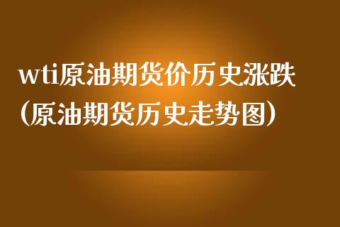 wti原油期货价历史涨跌(原油期货历史走势图)_https://www.zghnxxa.com_国际期货_第1张