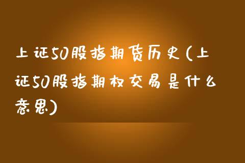 上证50股指期货历史(上证50股指期权交易是什么意思)_https://www.zghnxxa.com_期货直播室_第1张