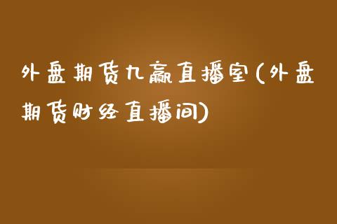 外盘期货九赢直播室(外盘期货财经直播间)_国际期货_第1张_期货直播室 外盘期货九赢直播室(外盘期货财经直播间)_https://www.zghnxxa.com_国际期货_第1张