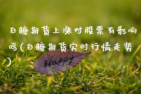 白糖期货上涨对股票有影响吗(白糖期货实时行情走势)_https://www.zghnxxa.com_内盘期货_第1张