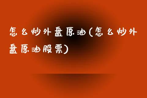 怎么炒外盘原油(怎么炒外盘原油股票)_国际期货_第1张_期货直播室 怎么炒外盘原油(怎么炒外盘原油股票)_https://www.zghnxxa.com_国际期货_第1张