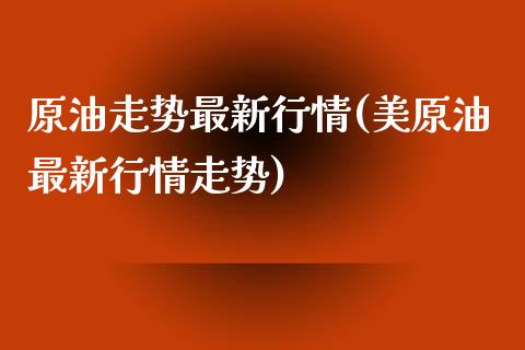 原油走势最新行情(美原油最新行情走势)_黄金期货_第1张_期货直播室 原油走势最新行情(美原油最新行情走势)_https://www.zghnxxa.com_黄金期货_第1张