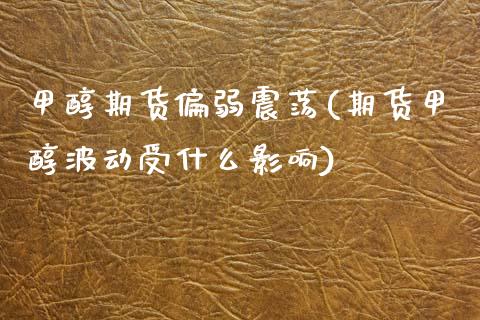 甲醇期货偏弱震荡(期货甲醇波动受什么影响)_https://www.zghnxxa.com_国际期货_第1张