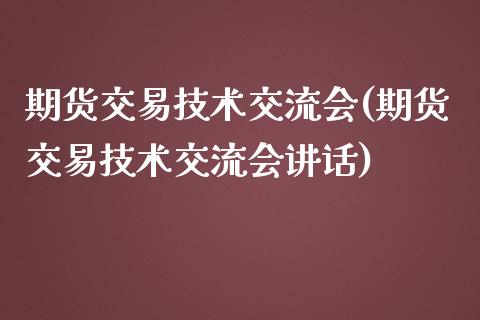 期货交易技术交流会(期货交易技术交流会讲话)_国际期货_第1张_期货直播室 期货交易技术交流会(期货交易技术交流会讲话)_https://www.zghnxxa.com_国际期货_第1张