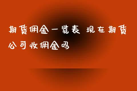 期货佣金一览表 现在期货公司收佣金吗_https://www.zghnxxa.com_期货直播室_第1张