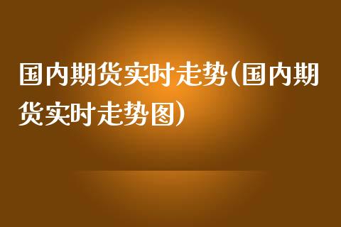 国内期货实时走势(国内期货实时走势图)_国际期货_第1张_期货直播室 国内期货实时走势(国内期货实时走势图)_https://www.zghnxxa.com_国际期货_第1张