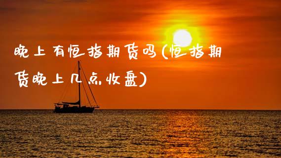 晚上有恒指期货吗(恒指期货晚上几点收盘)_https://www.zghnxxa.com_国际期货_第1张