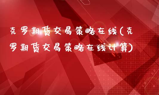 克罗期货交易策略在线(克罗期货交易策略在线计算)_黄金期货_第1张_期货直播室 克罗期货交易策略在线(克罗期货交易策略在线计算)_https://www.zghnxxa.com_黄金期货_第1张
