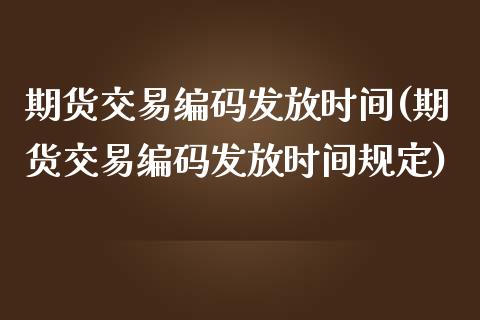 期货交易编码发放时间(期货交易编码发放时间规定)_https://www.zghnxxa.com_国际期货_第1张