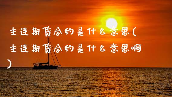 主连期货合约是什么意思(主连期货合约是什么意思啊)_黄金期货_第1张_期货直播室 主连期货合约是什么意思(主连期货合约是什么意思啊)_https://www.zghnxxa.com_黄金期货_第1张