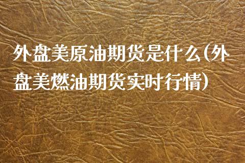 外盘美原油期货是什么(外盘美燃油期货实时行情)_内盘期货_第1张_期货直播室 外盘美原油期货是什么(外盘美燃油期货实时行情)_https://www.zghnxxa.com_内盘期货_第1张