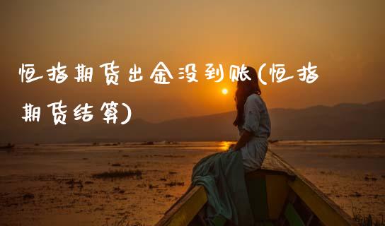 恒指期货出金没到账(恒指期货结算)_期货直播室_第1张_期货直播室 恒指期货出金没到账(恒指期货结算)_https://www.zghnxxa.com_期货直播室_第1张