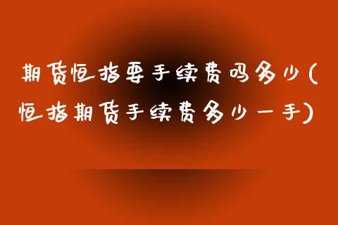 期货恒指要手续费吗多少(恒指期货手续费多少一手)_https://www.zghnxxa.com_国际期货_第1张