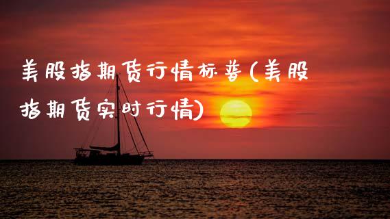 美股指期货行情标普(美股指期货实时行情)_期货直播室_第1张_期货直播室 美股指期货行情标普(美股指期货实时行情)_https://www.zghnxxa.com_期货直播室_第1张