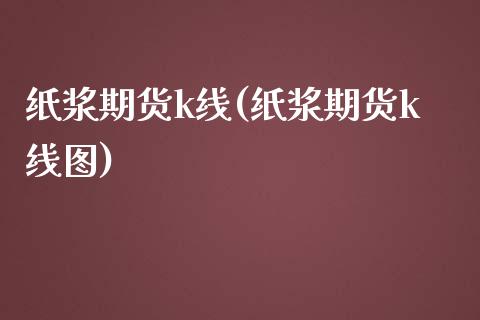 纸浆期货k线(纸浆期货k线图)_https://www.zghnxxa.com_黄金期货_第1张